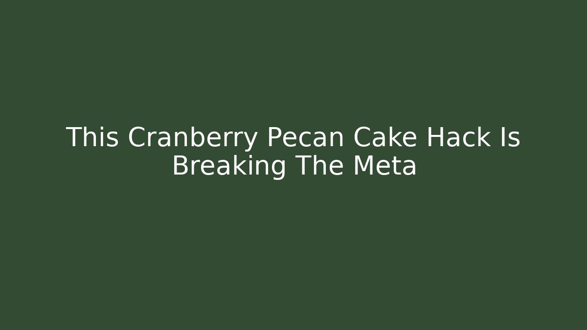 This Cranberry Pecan Cake Hack Is Breaking The Meta - Celivion