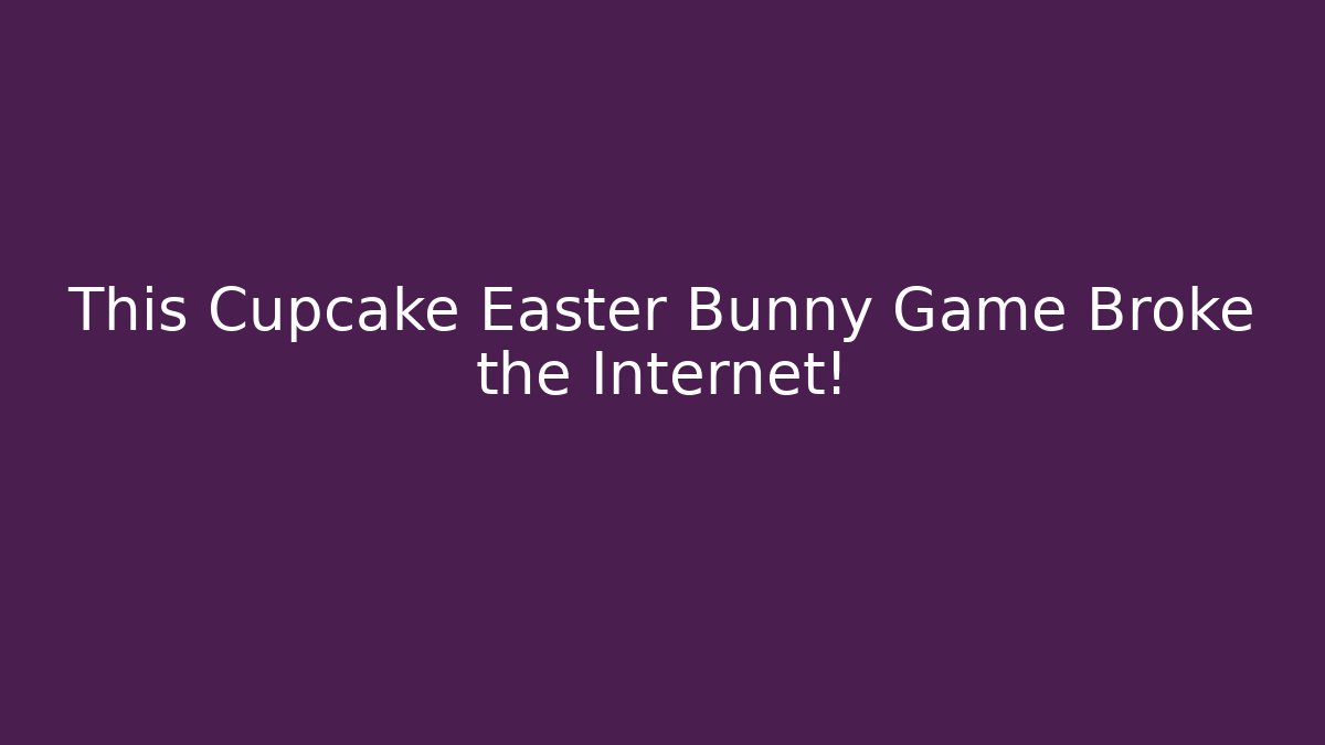 This Cupcake Easter Bunny Game Broke the Internet!