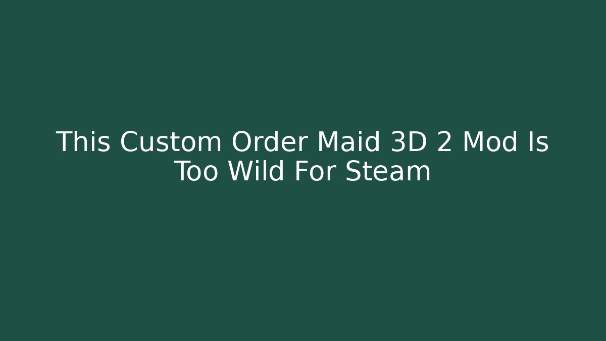 This Custom Order Maid 3D 2 Mod Is Too Wild For Steam - Celivion