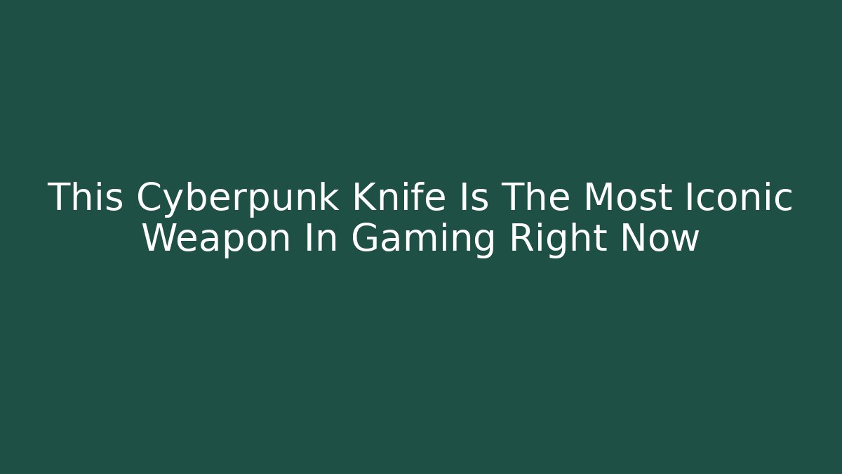 This Cyberpunk Knife Is The Most Iconic Weapon In Gaming Right Now