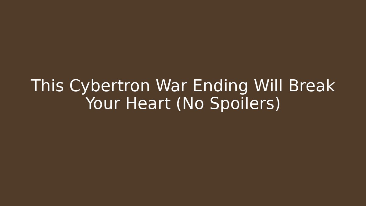 This Cybertron War Ending Will Break Your Heart (No Spoilers)