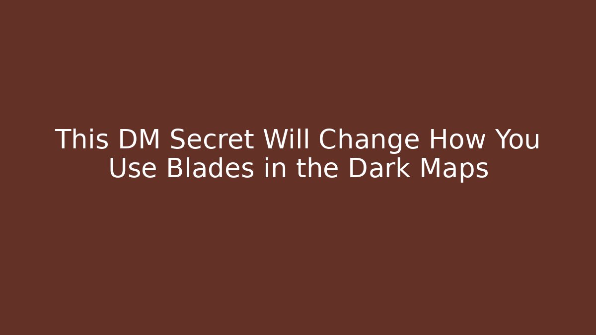 This DM Secret Will Change How You Use Blades in the Dark Maps