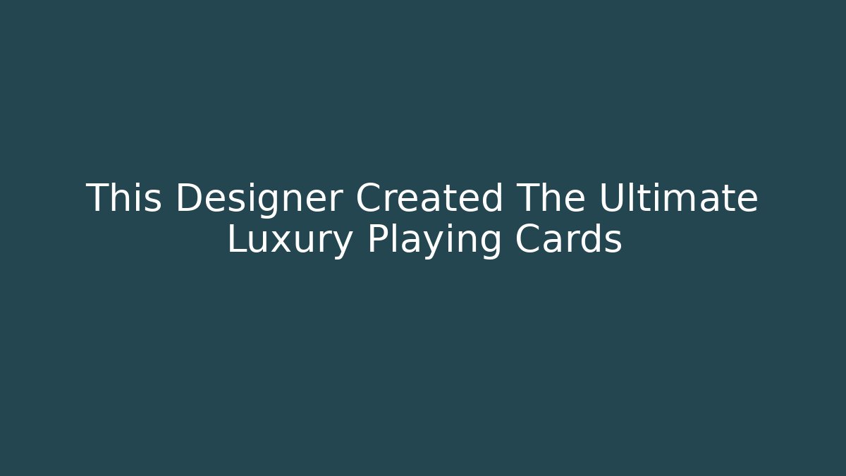 This Designer Created The Ultimate Luxury Playing Cards