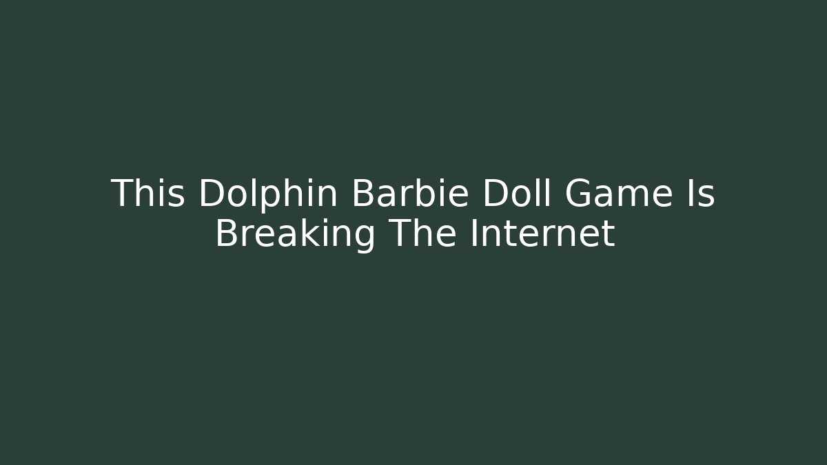 This Dolphin Barbie Doll Game Is Breaking The Internet
