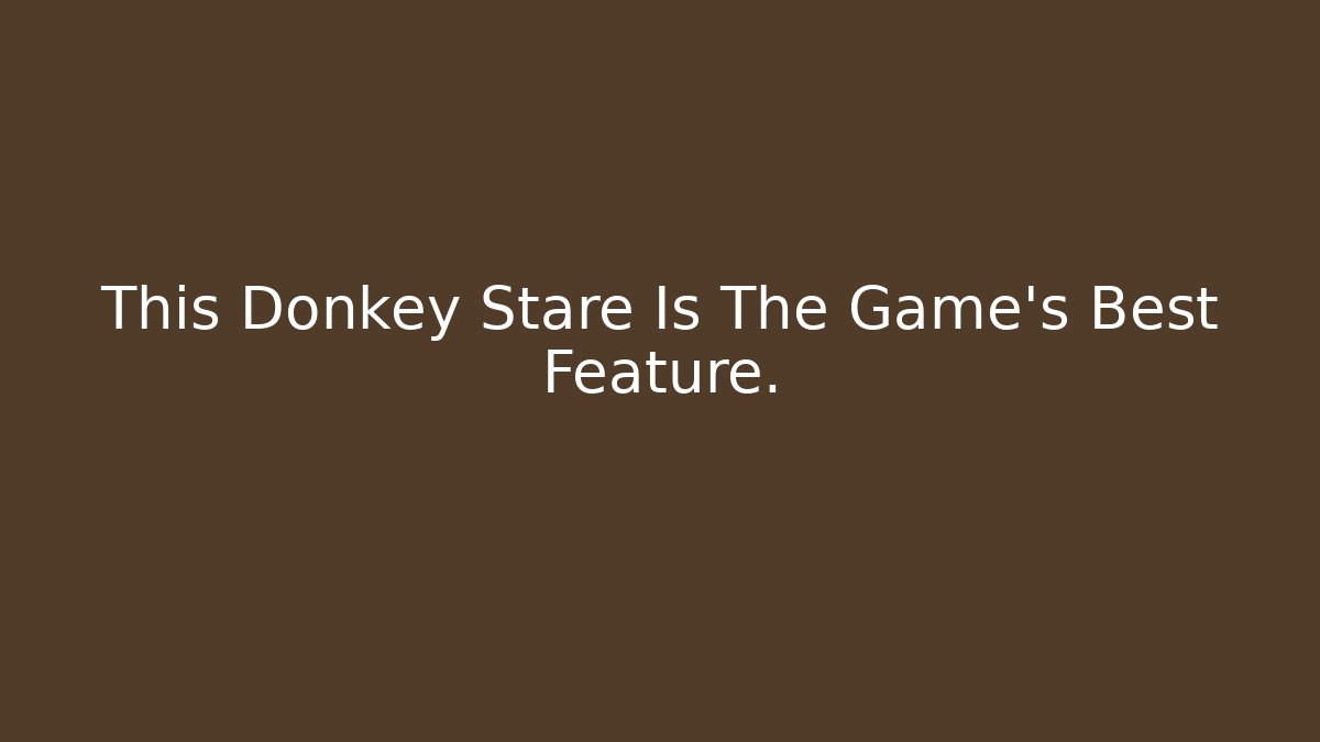 This Donkey Stare Is The Game's Best Feature.