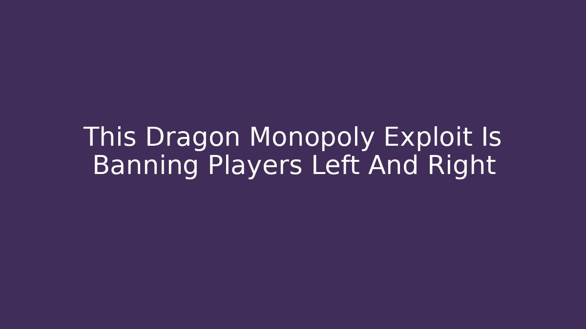 This Dragon Monopoly Exploit Is Banning Players Left And Right
