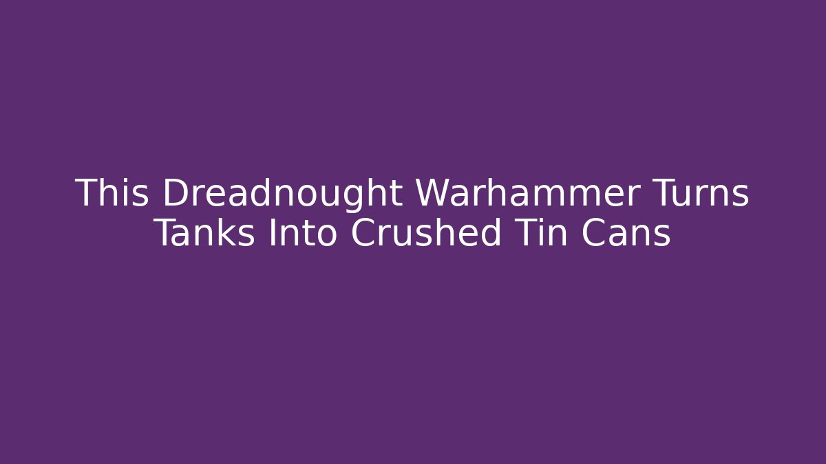 This Dreadnought Warhammer Turns Tanks Into Crushed Tin Cans