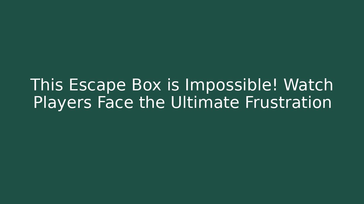 This Escape Box is Impossible! Watch Players Face the Ultimate Frustration