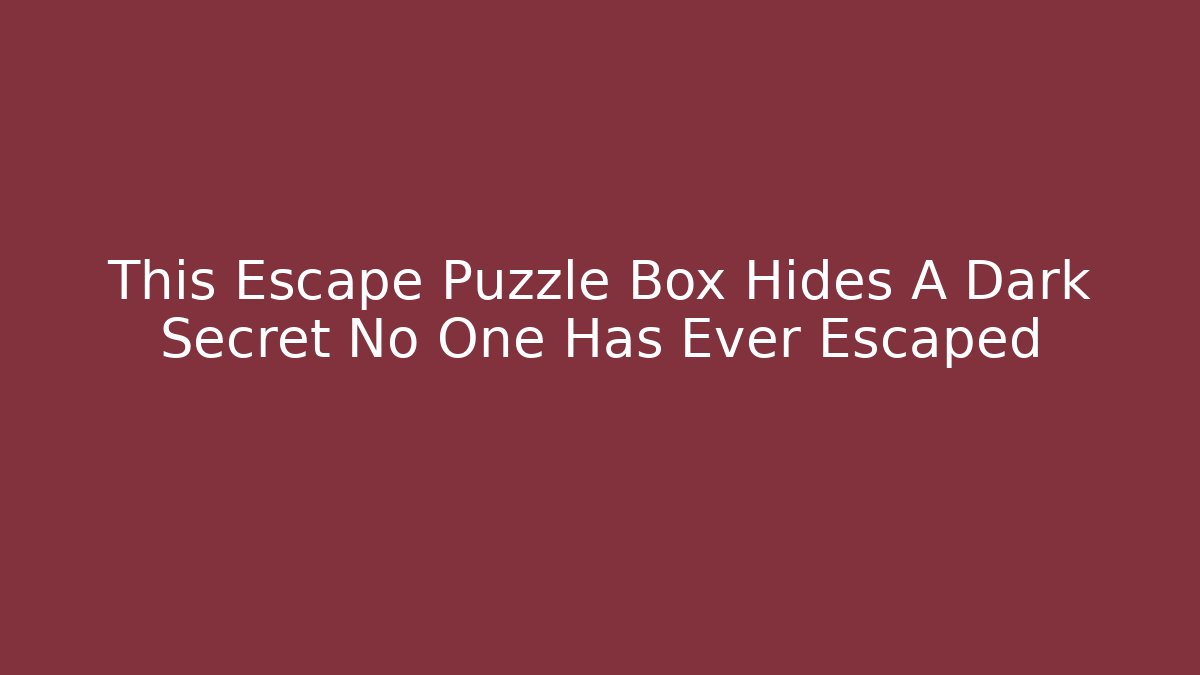 This Escape Puzzle Box Hides A Dark Secret No One Has Ever Escaped - Celivion