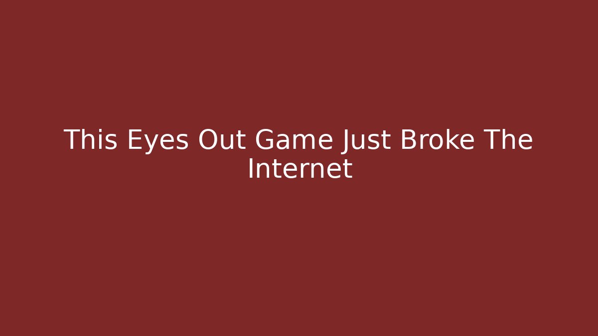 This Eyes Out Game Just Broke The Internet