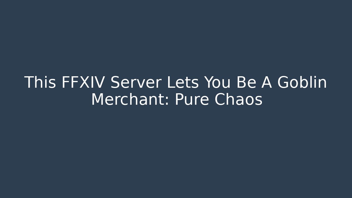 This FFXIV Server Lets You Be A Goblin Merchant: Pure Chaos - Celivion