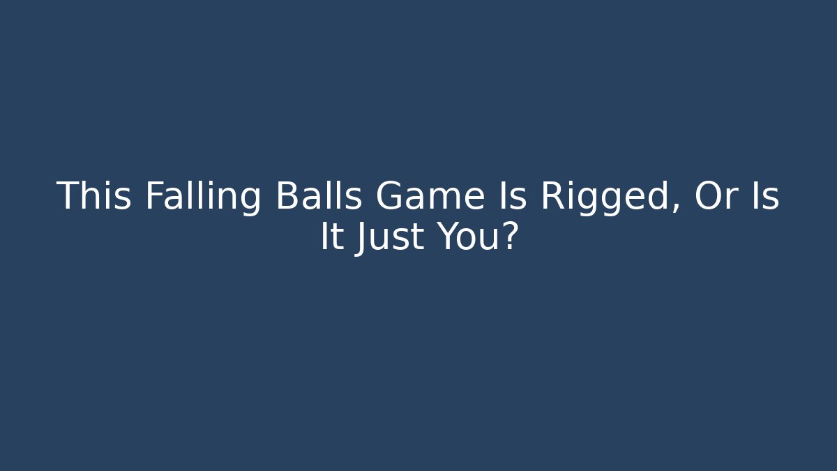 This Falling Balls Game Is Rigged, Or Is It Just You?