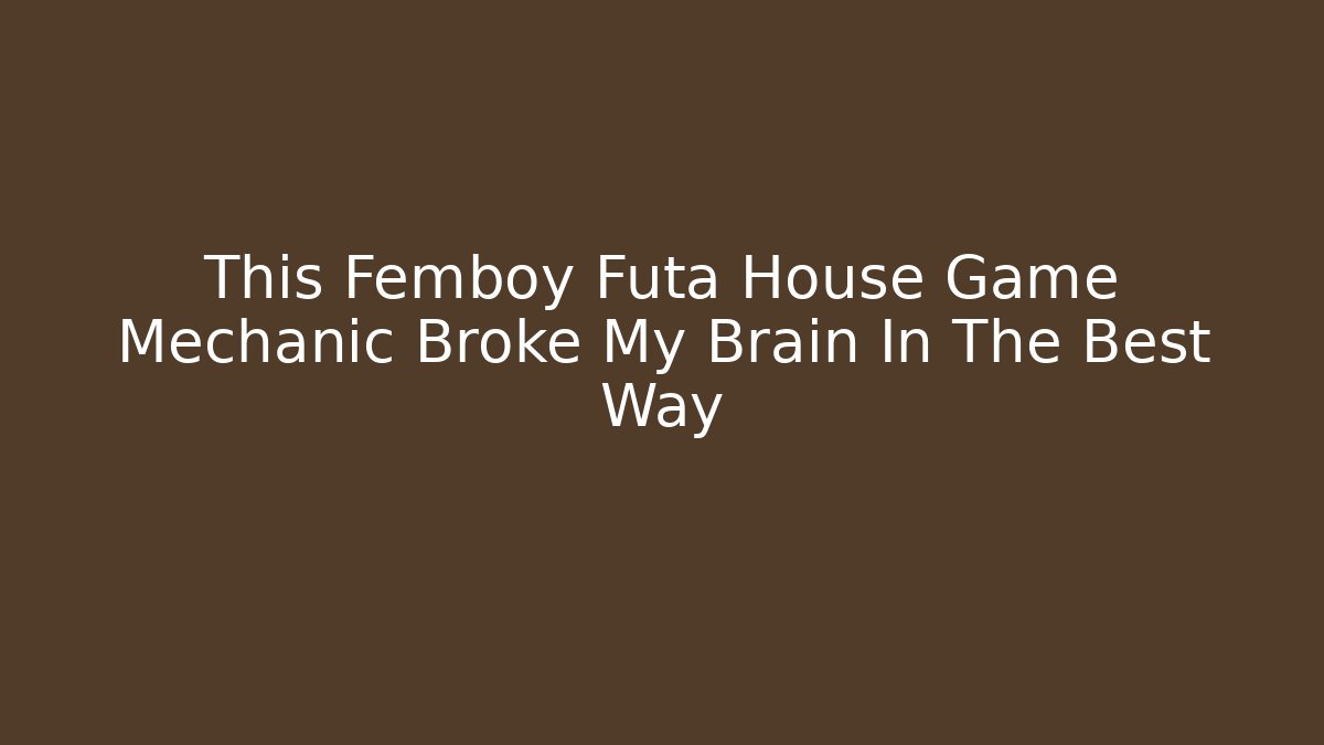 This Femboy Futa House Game Mechanic Broke My Brain In The Best Way