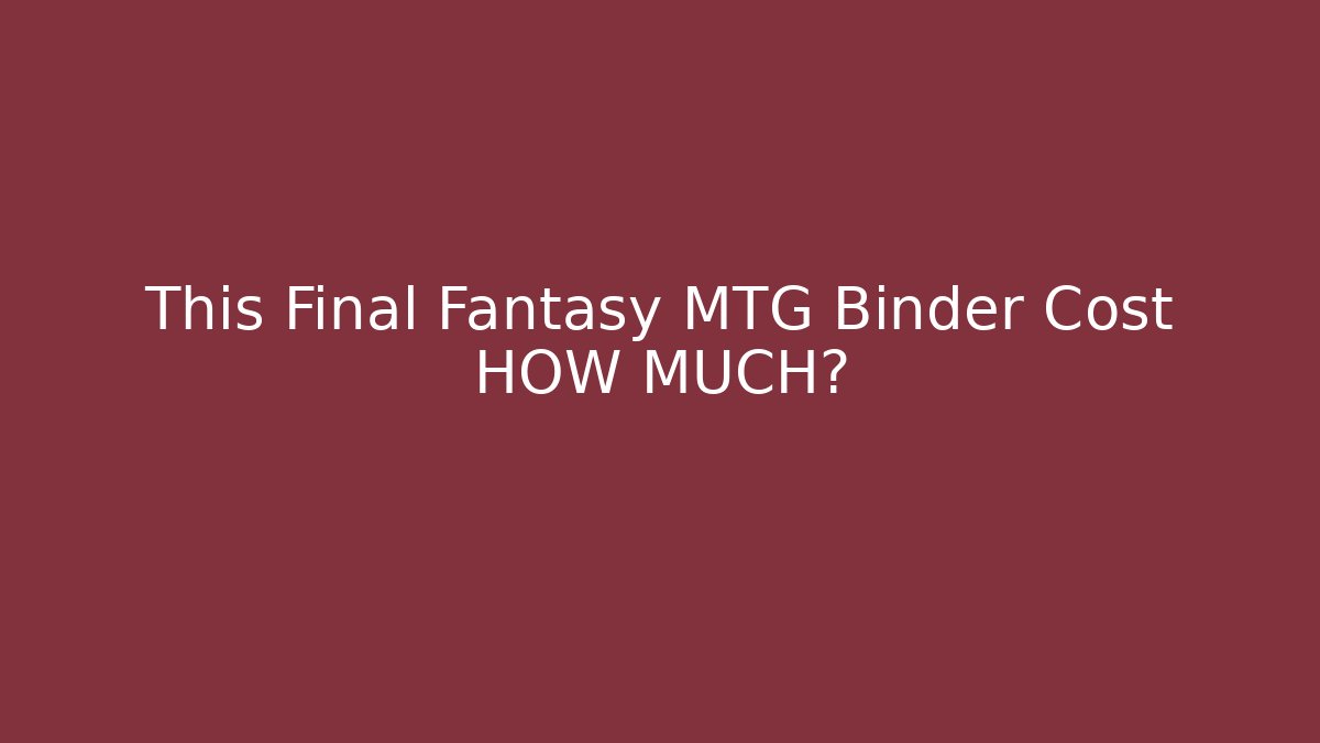 This Final Fantasy MTG Binder Cost HOW MUCH?