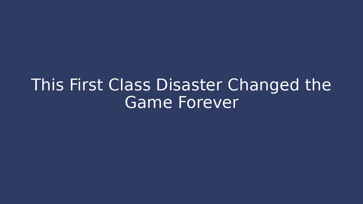 This First Class Disaster Changed the Game Forever - Celivion