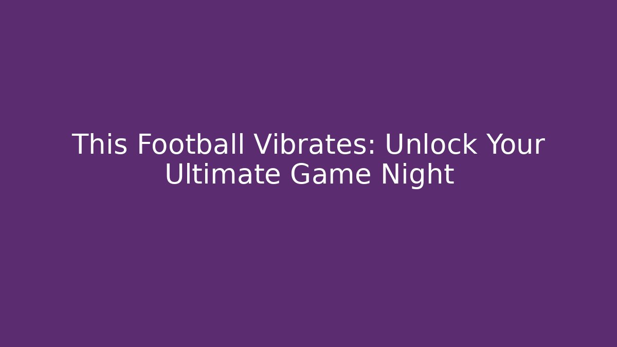 This Football Vibrates: Unlock Your Ultimate Game Night