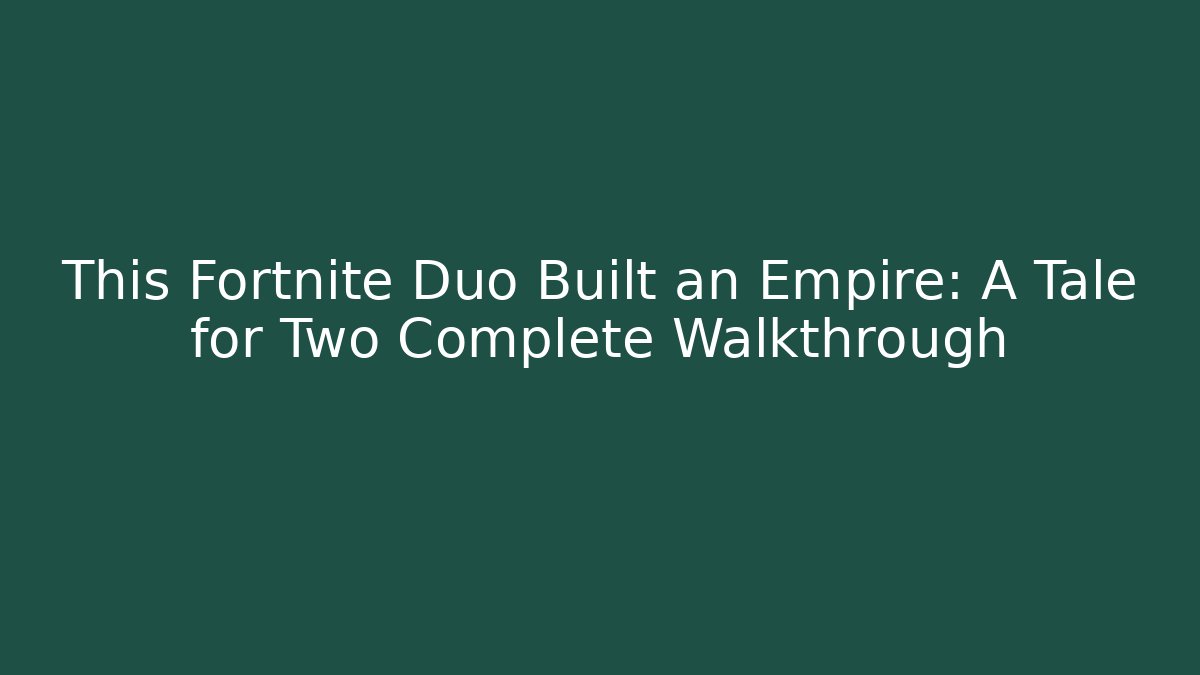 This Fortnite Duo Built an Empire: A Tale for Two Complete Walkthrough