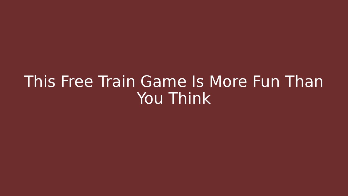 This Free Train Game Is More Fun Than You Think
