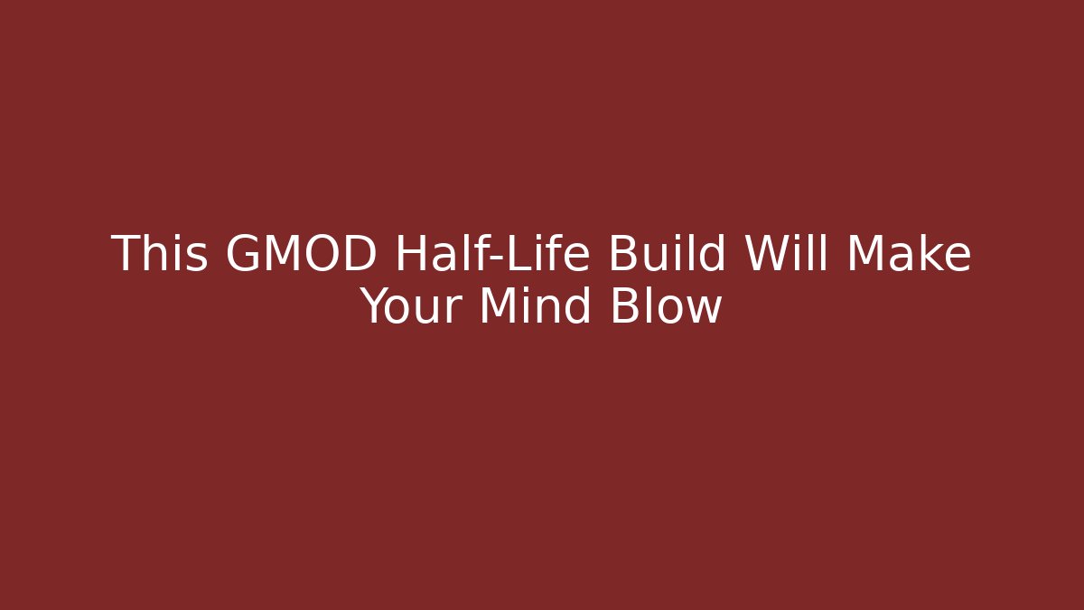 This GMOD Half-Life Build Will Make Your Mind Blow