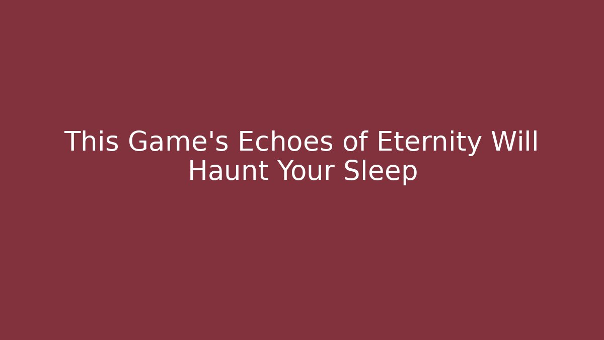 This Game's Echoes of Eternity Will Haunt Your Sleep