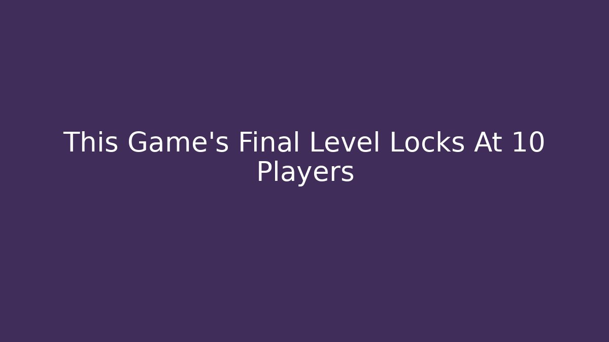 This Game's Final Level Locks At 10 Players - Celivion
