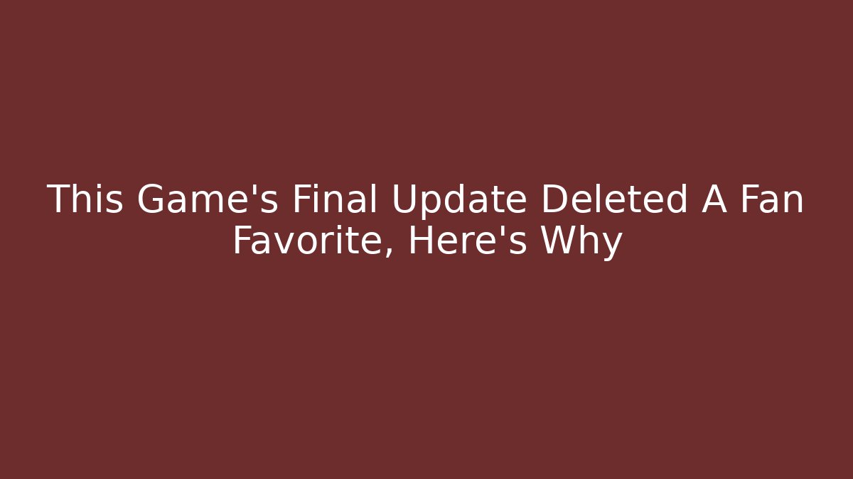 This Game's Final Update Deleted A Fan Favorite, Here's Why
