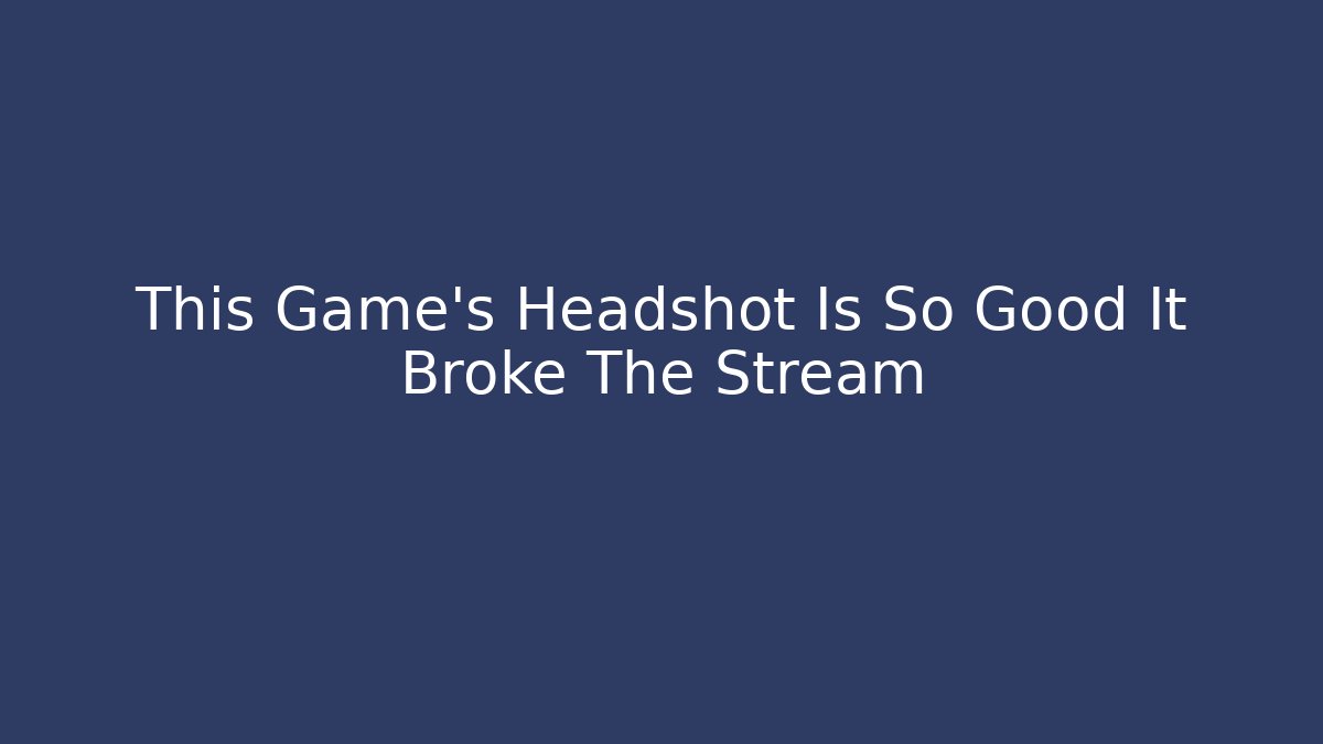 This Game's Headshot Is So Good It Broke The Stream