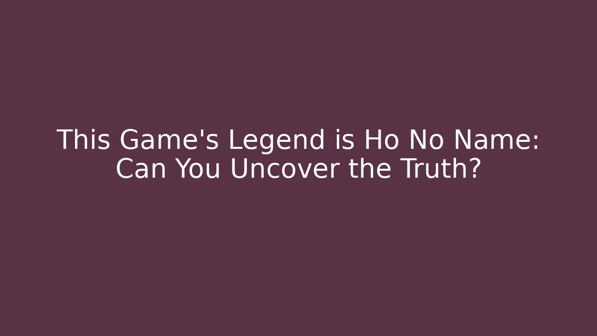 This Game's Legend is Ho No Name: Can You Uncover the Truth?