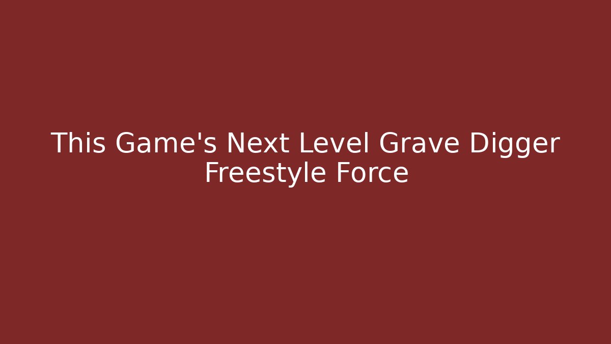 This Game's Next Level Grave Digger Freestyle Force