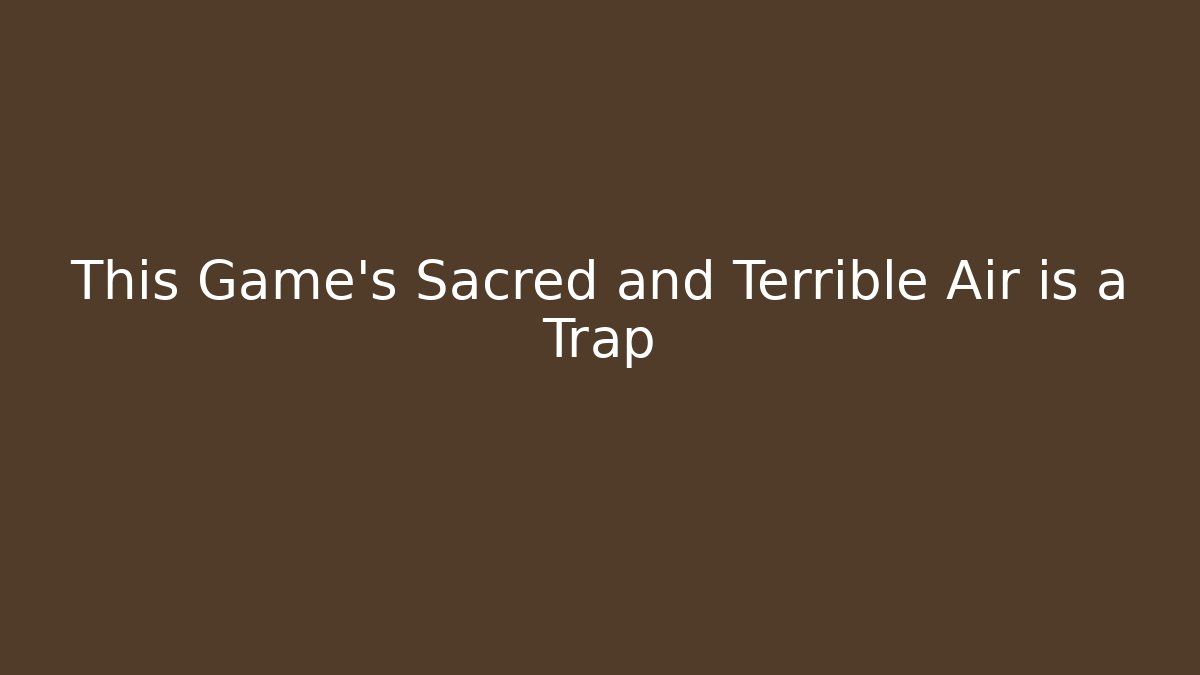 This Game's Sacred and Terrible Air is a Trap