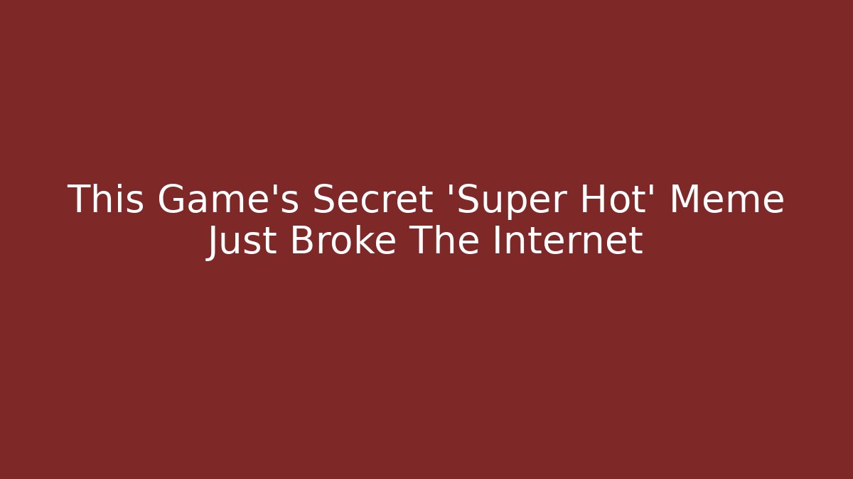 This Game's Secret 'Super Hot' Meme Just Broke The Internet