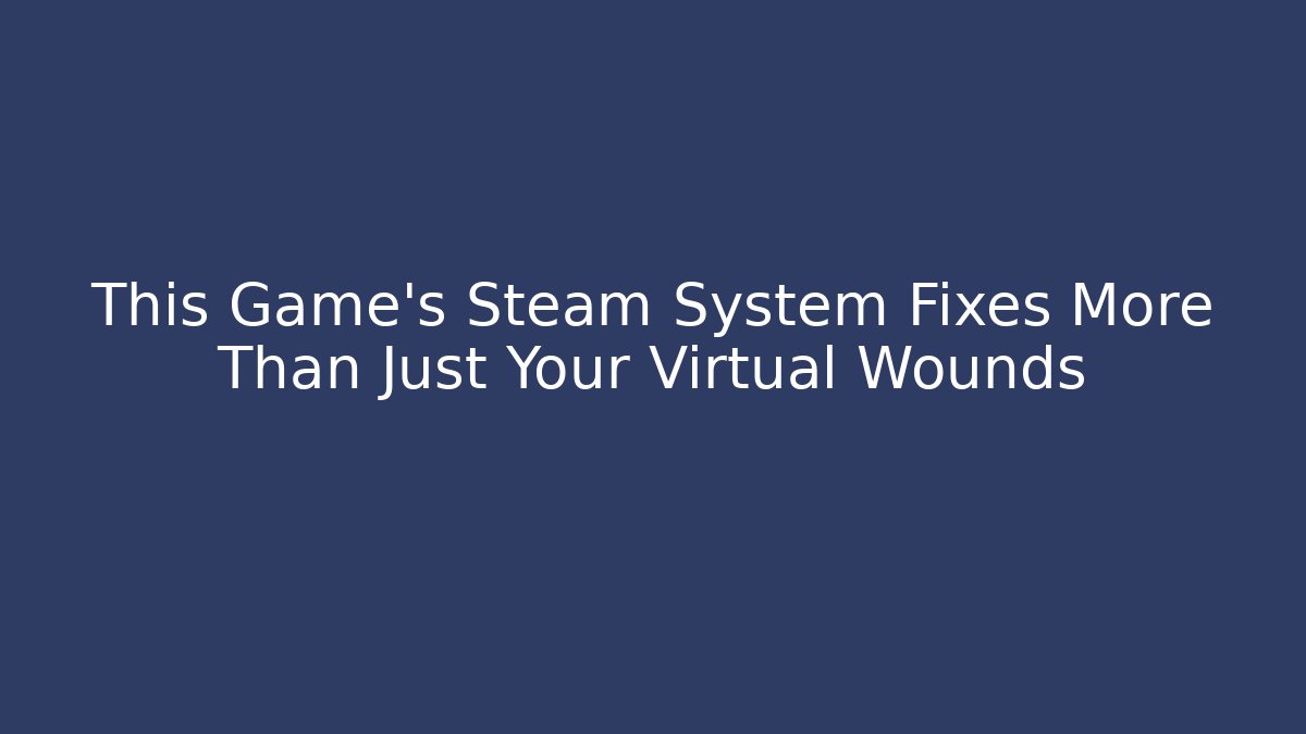 This Game's Steam System Fixes More Than Just Your Virtual Wounds