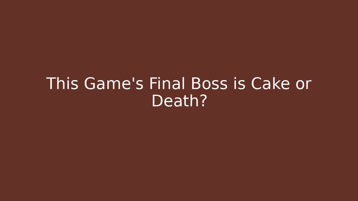 This Game’s Final Boss is Cake or Death?