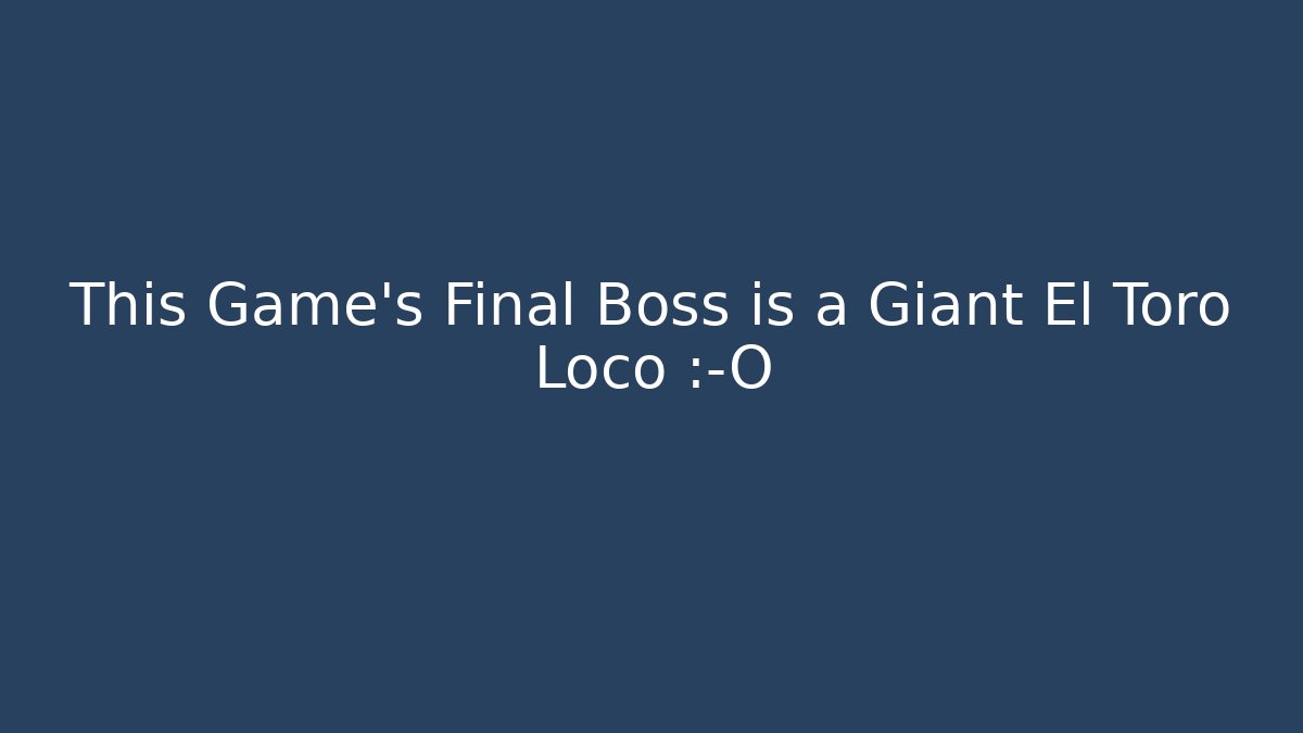This Game’s Final Boss is a Giant El Toro Loco 😱