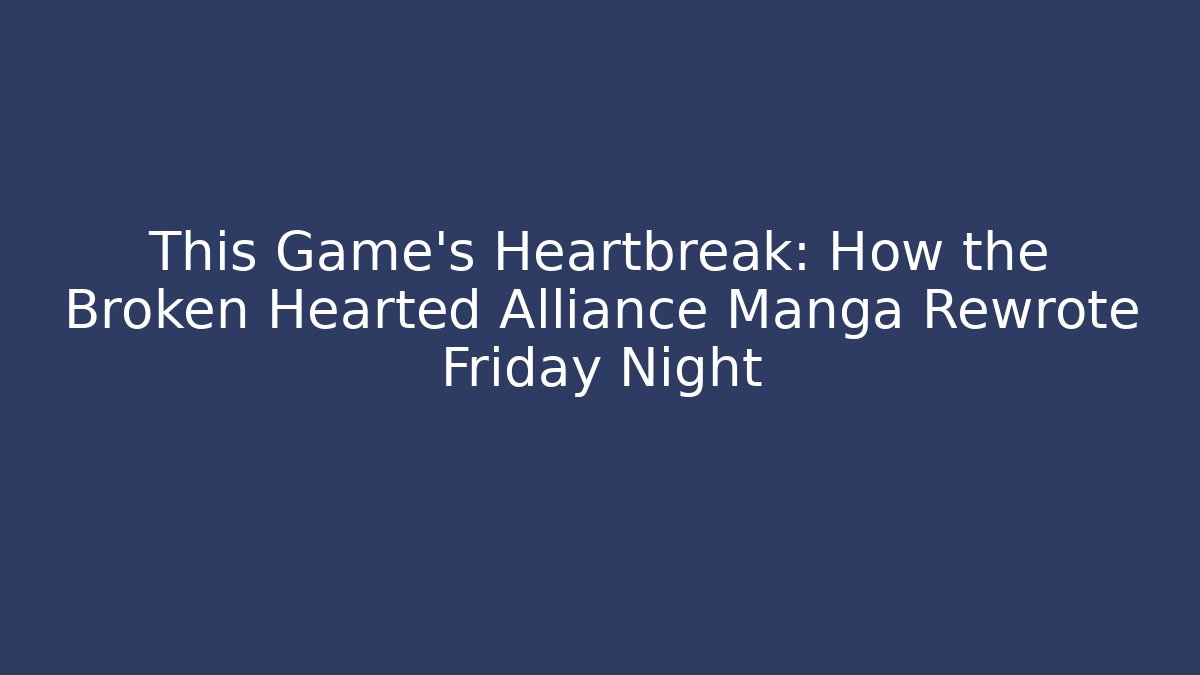 This Game’s Heartbreak: How the Broken Hearted Alliance Manga Rewrote Friday Night