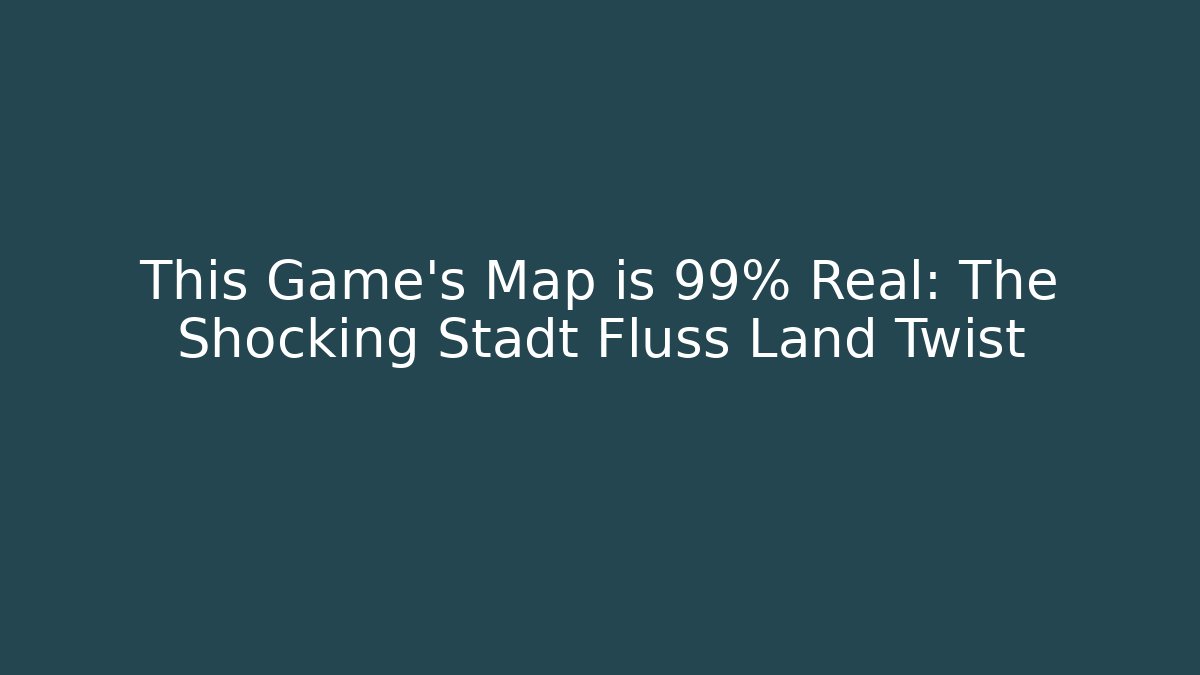 This Game’s Map is 99% Real: The Shocking Stadt Fluss Land Twist