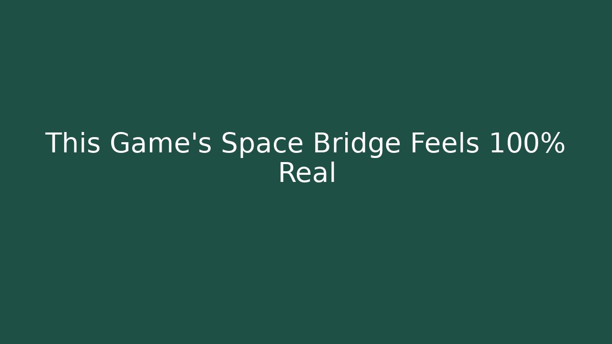 This Game’s Space Bridge Feels 100% Real