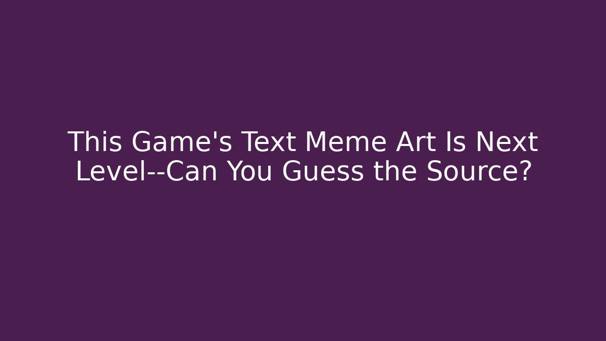 This Game’s Text Meme Art Is Next Level—Can You Guess the Source?