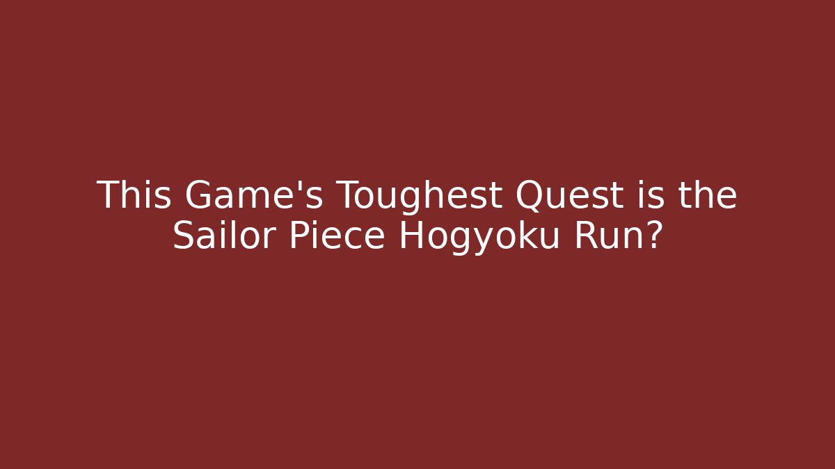 This Game’s Toughest Quest is the Sailor Piece Hogyoku Run?
