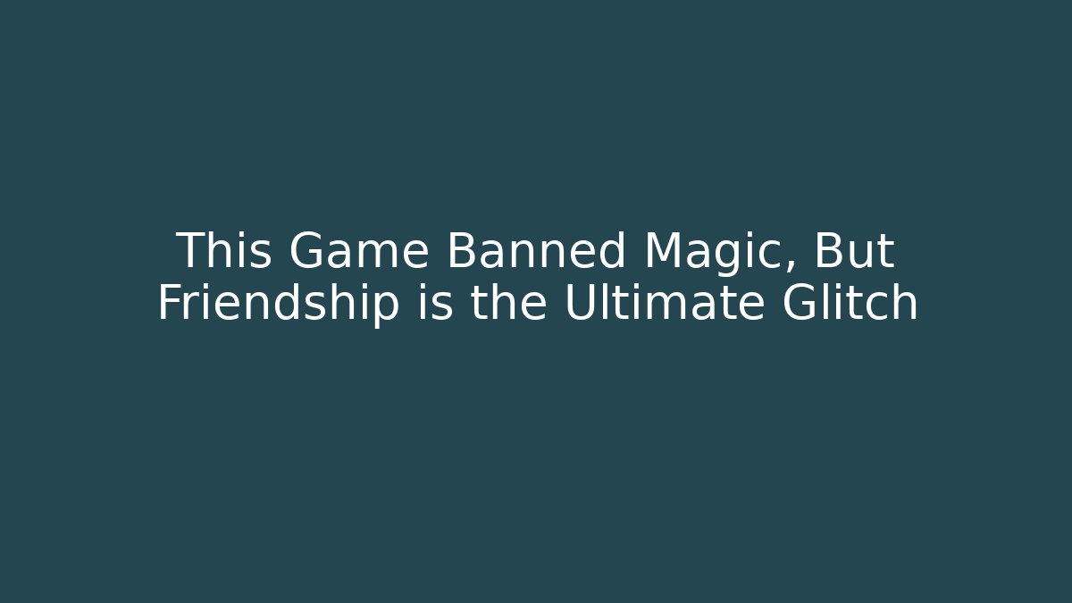 This Game Banned Magic, But Friendship is the Ultimate Glitch