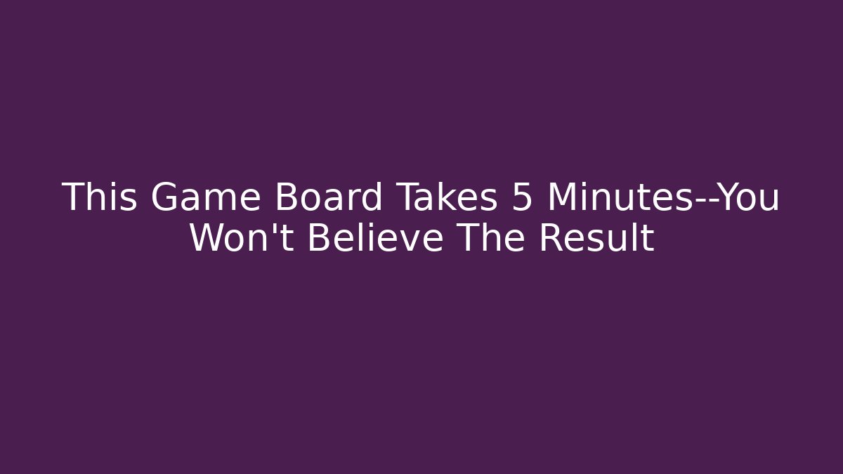 This Game Board Takes 5 Minutes—You Won’t Believe The Result