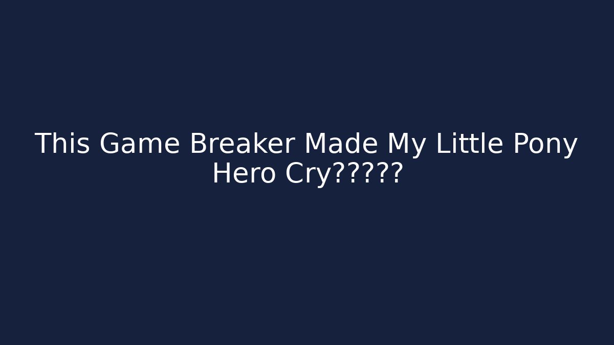 This Game Breaker Made My Little Pony Hero Cry的真实原因