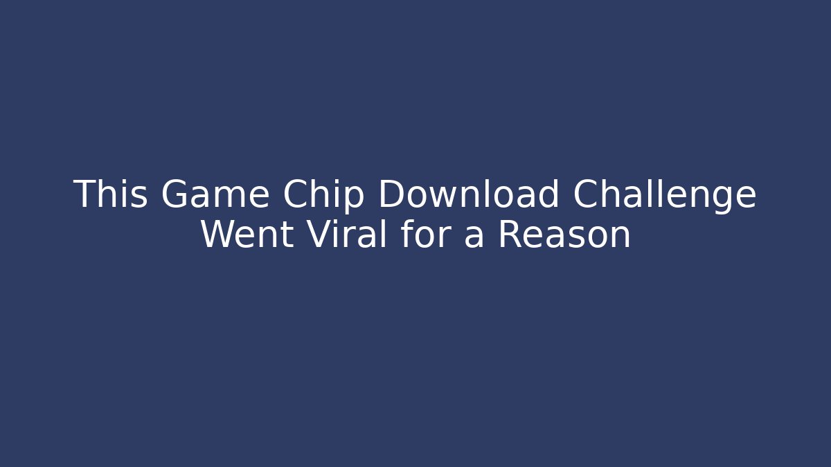 This Game Chip Download Challenge Went Viral for a Reason
