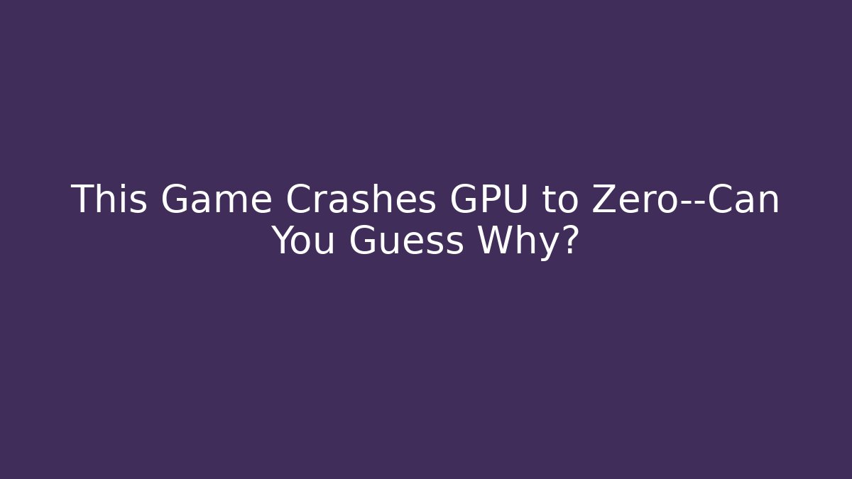 This Game Crashes GPU to Zero—Can You Guess Why?