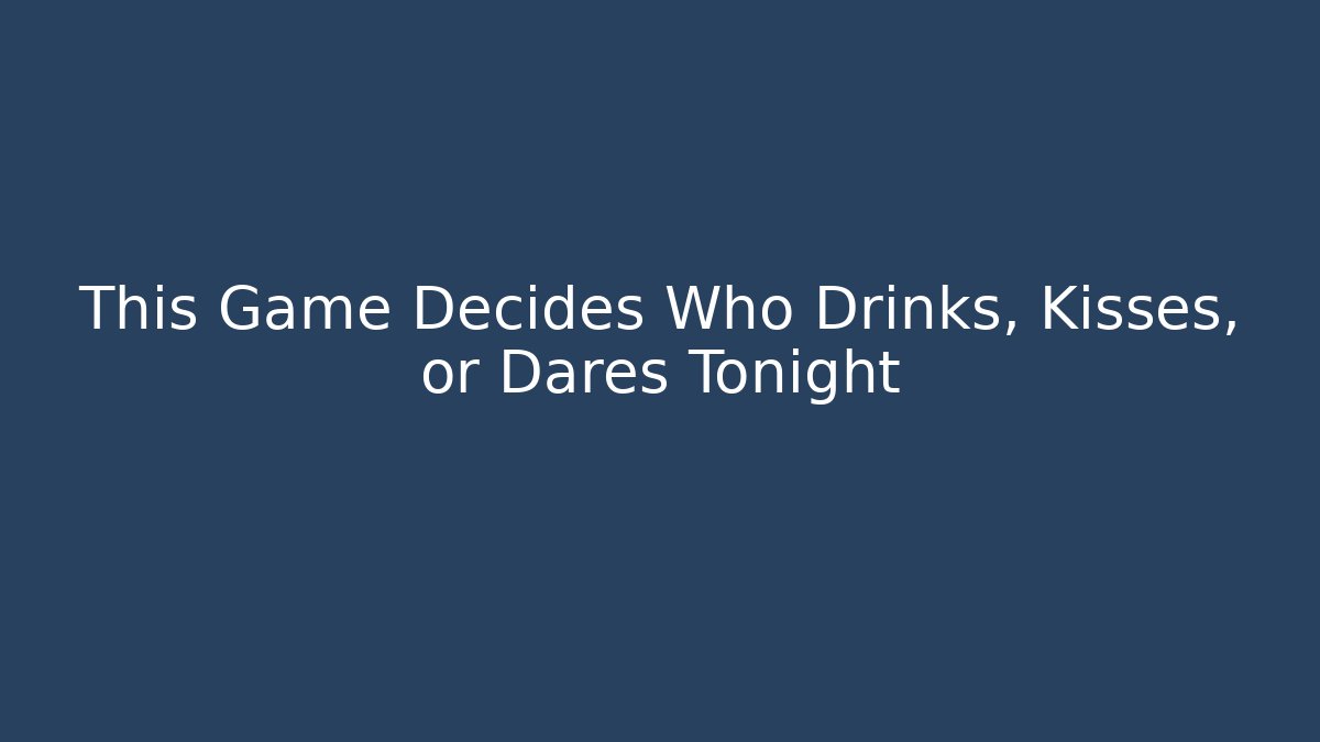 This Game Decides Who Drinks, Kisses, or Dares Tonight