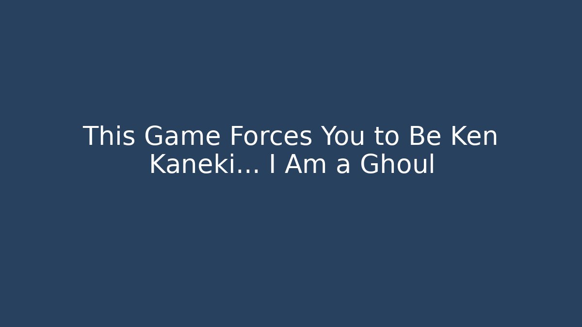 This Game Forces You to Be Ken Kaneki... I Am a Ghoul