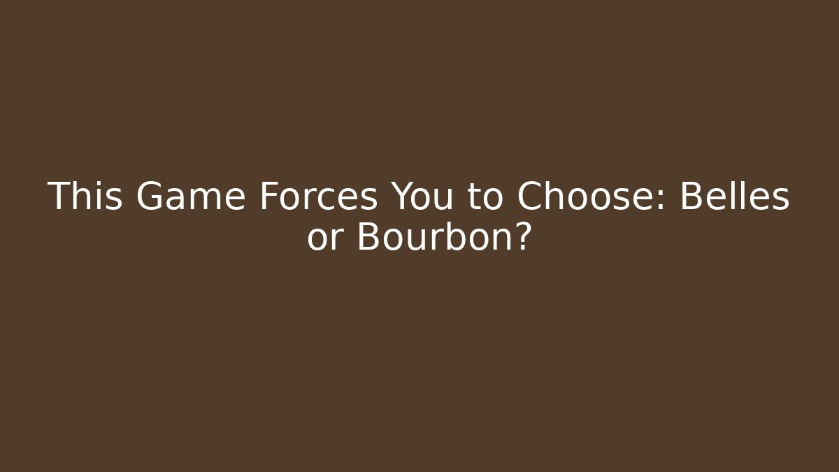 This Game Forces You to Choose: Belles or Bourbon? - Celivion