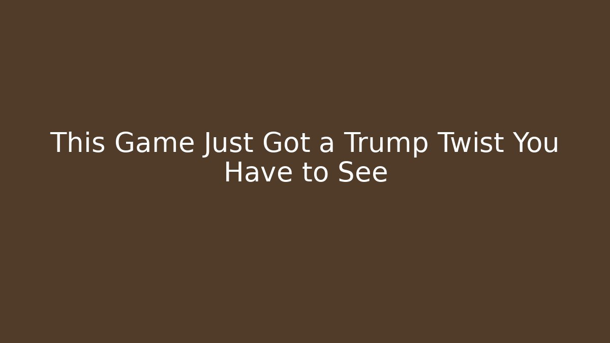 This Game Just Got a Trump Twist You Have to See