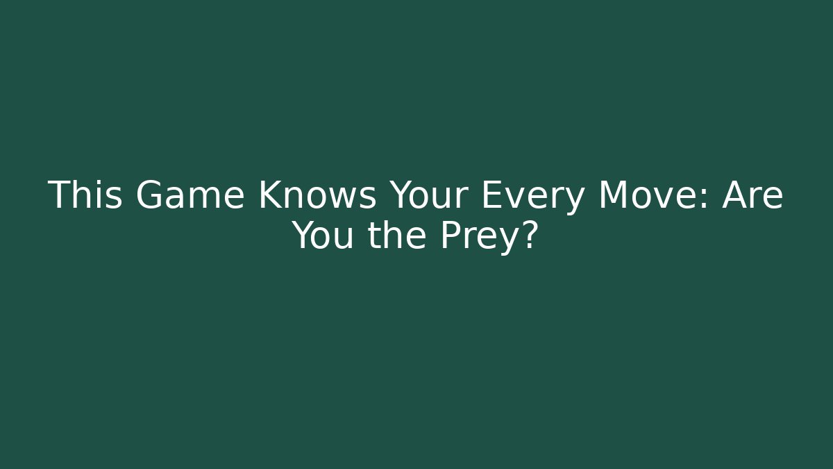 This Game Knows Your Every Move: Are You the Prey?