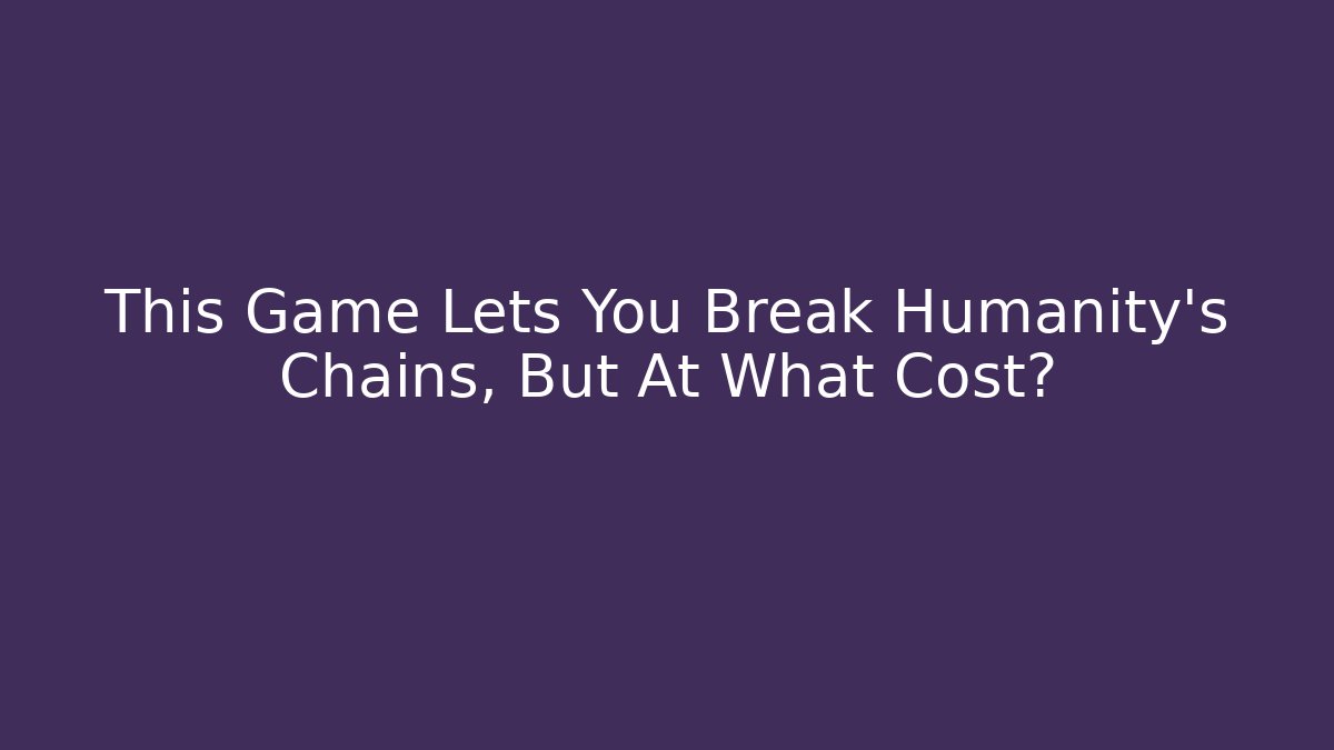 This Game Lets You Break Humanity's Chains, But At What Cost?